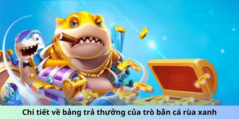 Chi tiết về bảng trả thưởng của trò bắn cá rùa xanh