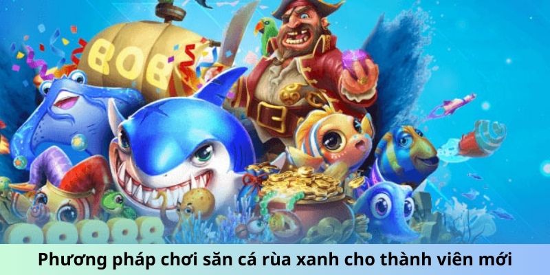 Phương pháp chơi săn cá rùa xanh cho thành viên mới