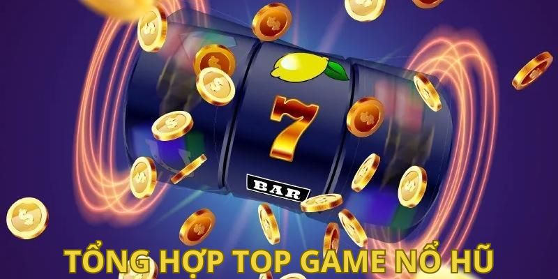 Top game nổ hũ không thể bỏ qua trên thị trường cá cược